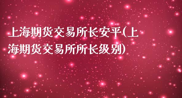 上海期货交易所长安平(上海期货交易所所长级别)_https://www.zghnxxa.com_内盘期货_第1张