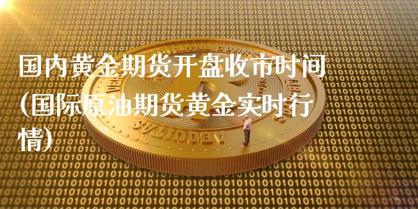 国内黄金期货开盘收市时间(国际原油期货黄金实时行情)_https://www.zghnxxa.com_期货直播室_第1张