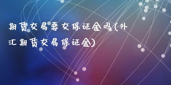 期货交易要交保证金吗(外汇期货交易保证金)_https://www.zghnxxa.com_黄金期货_第1张