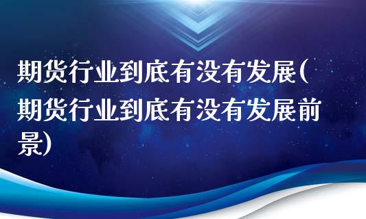 期货行业到底有没有发展(期货行业到底有没有发展前景)_https://www.zghnxxa.com_期货直播室_第1张