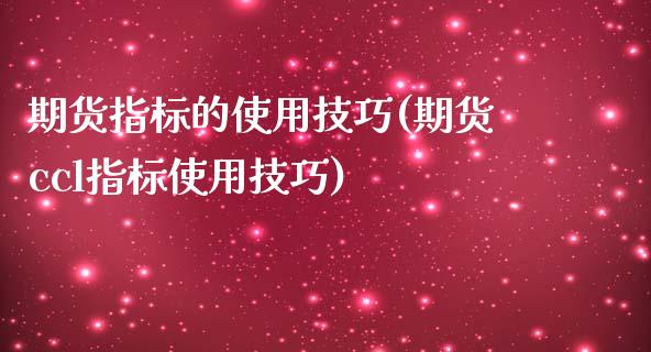 期货指标的使用技巧(期货ccl指标使用技巧)_https://www.zghnxxa.com_黄金期货_第1张