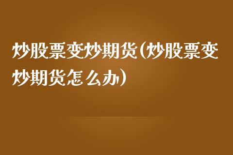 炒股票变炒期货(炒股票变炒期货怎么办)_https://www.zghnxxa.com_国际期货_第1张