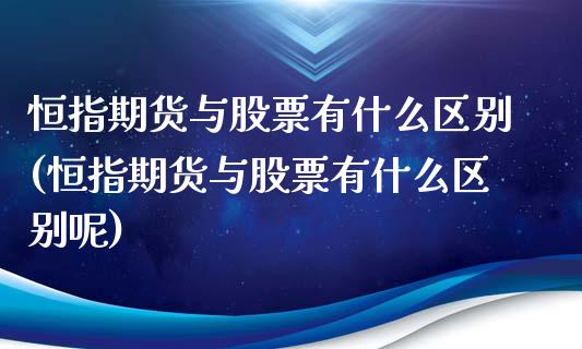 恒指期货与股票有什么区别(恒指期货与股票有什么区别呢)_https://www.zghnxxa.com_黄金期货_第1张