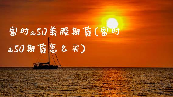 富时a50美股期货(富时a50期货怎么买)_https://www.zghnxxa.com_国际期货_第1张