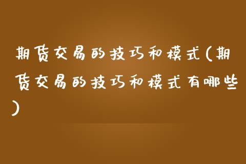 期货交易的技巧和模式(期货交易的技巧和模式有哪些)_https://www.zghnxxa.com_内盘期货_第1张