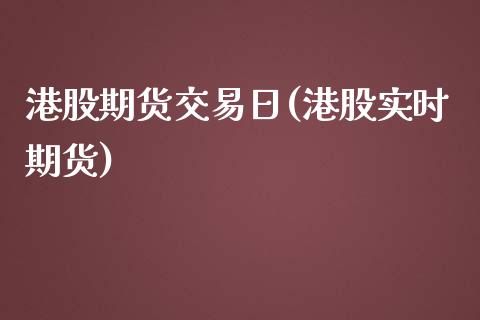 港股期货交易日(港股实时期货)_https://www.zghnxxa.com_内盘期货_第1张