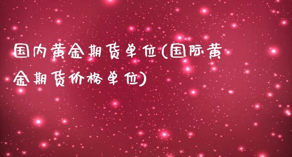 国内黄金期货单位(国际黄金期货价格单位)_https://www.zghnxxa.com_国际期货_第1张