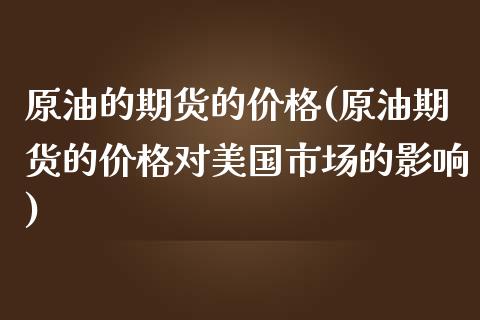 原油的期货的价格(原油期货的价格对美国市场的影响)_https://www.zghnxxa.com_黄金期货_第1张