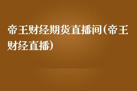 帝王财经期货直播间(帝王财经直播)_https://www.zghnxxa.com_期货直播室_第1张