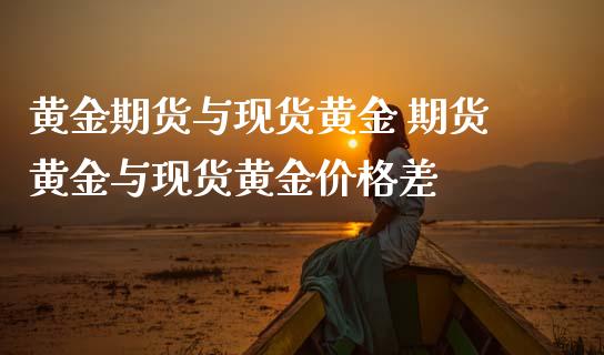 黄金期货与现货黄金 期货黄金与现货黄金价格差_https://www.zghnxxa.com_黄金期货_第1张