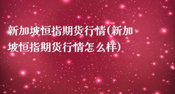 新加坡恒指期货行情(新加坡恒指期货行情怎么样)_https://www.zghnxxa.com_期货直播室_第1张