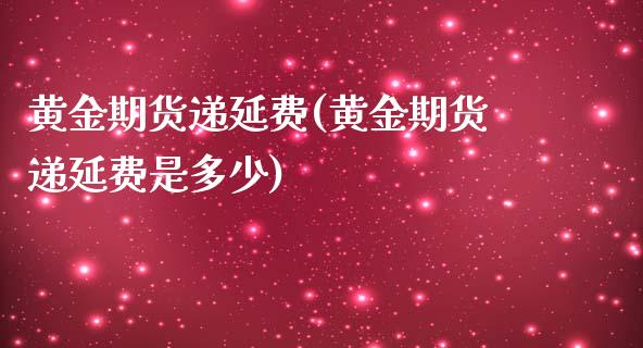 黄金期货递延费(黄金期货递延费是多少)_https://www.zghnxxa.com_内盘期货_第1张