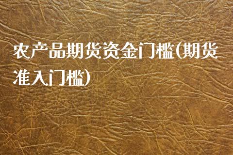 农产品期货资金门槛(期货准入门槛)_https://www.zghnxxa.com_期货直播室_第1张