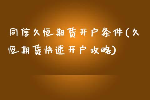 同信久恒期货开户条件(久恒期货快速开户攻略)_https://www.zghnxxa.com_黄金期货_第1张