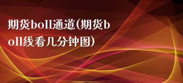 期货boll通道(期货boll线看几分钟图)_https://www.zghnxxa.com_内盘期货_第1张