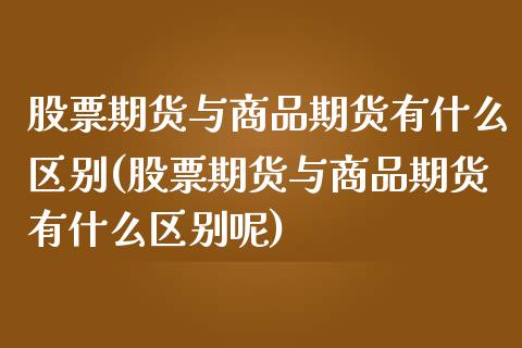 股票期货与商品期货有什么区别(股票期货与商品期货有什么区别呢)_https://www.zghnxxa.com_黄金期货_第1张