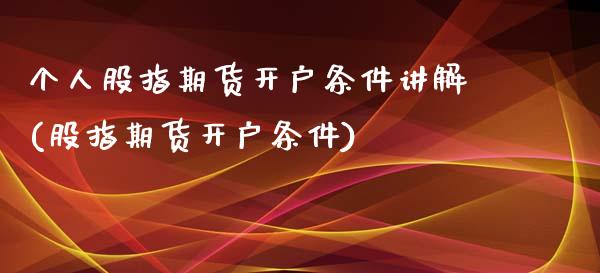 个人股指期货开户条件讲解(股指期货开户条件)_https://www.zghnxxa.com_期货直播室_第1张