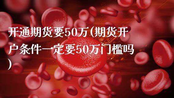 开通期货要50万(期货开户条件一定要50万门槛吗)_https://www.zghnxxa.com_黄金期货_第1张