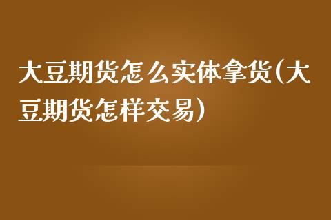 大豆期货怎么实体拿货(大豆期货怎样交易)_https://www.zghnxxa.com_黄金期货_第1张