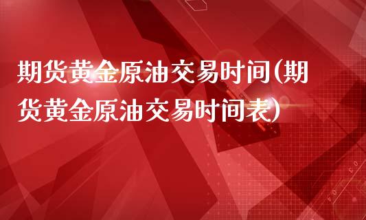 期货黄金原油交易时间(期货黄金原油交易时间表)_https://www.zghnxxa.com_黄金期货_第1张