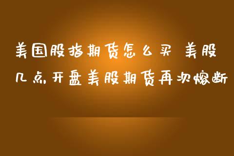 美国股指期货怎么买 美股几点开盘美股期货再次熔断_https://www.zghnxxa.com_期货直播室_第1张