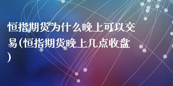 恒指期货为什么晚上可以交易(恒指期货晚上几点收盘)_https://www.zghnxxa.com_黄金期货_第1张