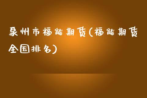 泉州市福能期货(福能期货全国排名)_https://www.zghnxxa.com_期货直播室_第1张