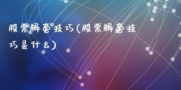 股票解套技巧(股票解套技巧是什么)_https://www.zghnxxa.com_期货直播室_第1张