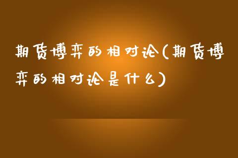 期货博弈的相对论(期货博弈的相对论是什么)_https://www.zghnxxa.com_内盘期货_第1张