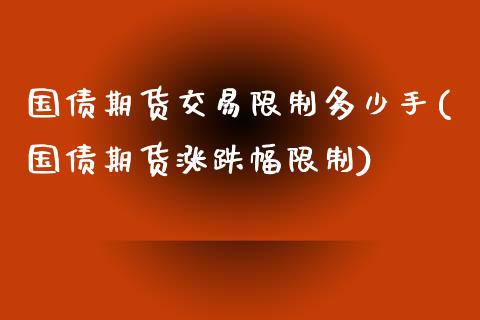 国债期货交易限制多少手(国债期货涨跌幅限制)_https://www.zghnxxa.com_期货直播室_第1张