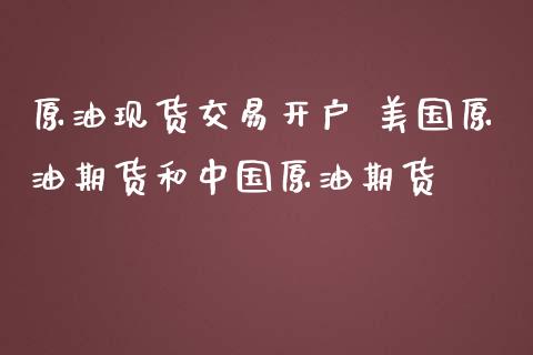 原油现货交易开户 美国原油期货和中国原油期货_https://www.zghnxxa.com_内盘期货_第1张