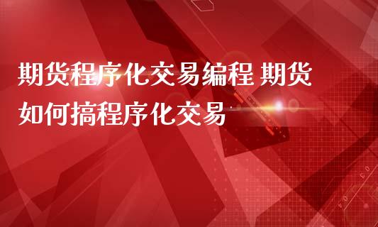 期货程序化交易编程 期货如何搞程序化交易_https://www.zghnxxa.com_内盘期货_第1张