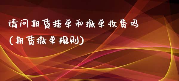 请问期货挂单和撤单收费吗(期货撤单规则)_https://www.zghnxxa.com_期货直播室_第1张