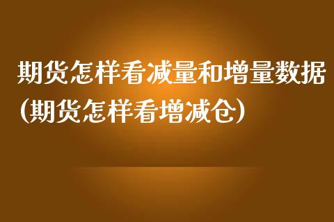 期货怎样看减量和增量数据(期货怎样看增减仓)_https://www.zghnxxa.com_内盘期货_第1张