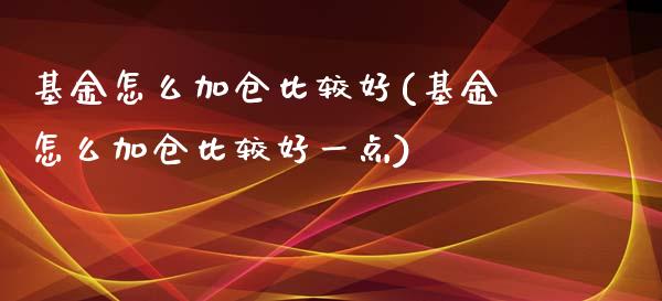 基金怎么加仓比较好(基金怎么加仓比较好一点)_https://www.zghnxxa.com_内盘期货_第1张