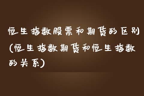 恒生指数股票和期货的区别(恒生指数期货和恒生指数的关系)_https://www.zghnxxa.com_内盘期货_第1张