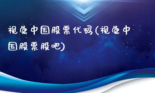 视觉中国股票代码(视觉中国股票股吧)_https://www.zghnxxa.com_国际期货_第1张