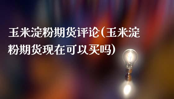 玉米淀粉期货评论(玉米淀粉期货现在可以买吗)_https://www.zghnxxa.com_期货直播室_第1张