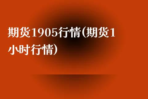 期货1905行情(期货1小时行情)_https://www.zghnxxa.com_黄金期货_第1张