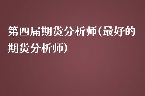 第四届期货分析师(最好的期货分析师)_https://www.zghnxxa.com_期货直播室_第1张