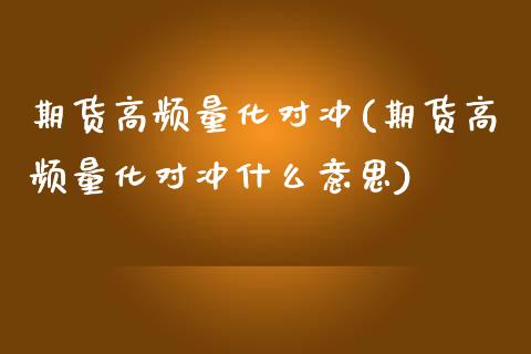 期货高频量化对冲(期货高频量化对冲什么意思)_https://www.zghnxxa.com_期货直播室_第1张