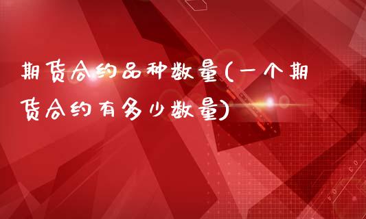 期货合约品种数量(一个期货合约有多少数量)_https://www.zghnxxa.com_期货直播室_第1张