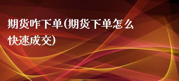 期货咋下单(期货下单怎么快速成交)_https://www.zghnxxa.com_黄金期货_第1张