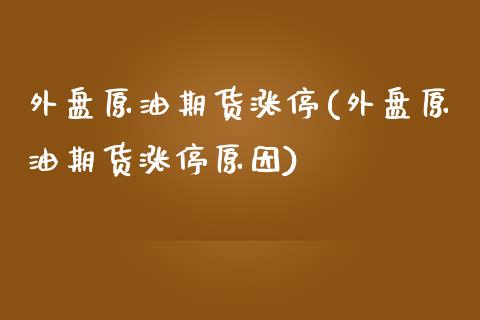 外盘原油期货涨停(外盘原油期货涨停原因)_https://www.zghnxxa.com_国际期货_第1张