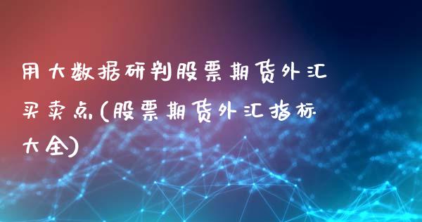 用大数据研判股票期货外汇买卖点(股票期货外汇指标大全)_https://www.zghnxxa.com_黄金期货_第1张