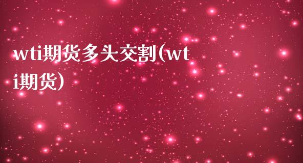 wti期货多头交割(wti期货)_https://www.zghnxxa.com_内盘期货_第1张