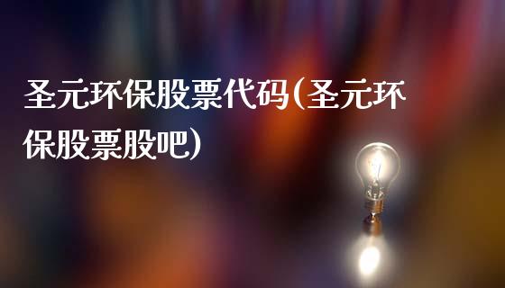 圣元环保股票代码(圣元环保股票股吧)_https://www.zghnxxa.com_黄金期货_第1张