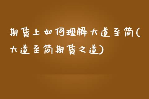 期货上如何理解大道至简(大道至简期货之道)_https://www.zghnxxa.com_内盘期货_第1张