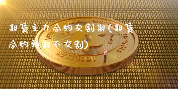 期货主力合约交割期(期货合约到期不交割)_https://www.zghnxxa.com_内盘期货_第1张