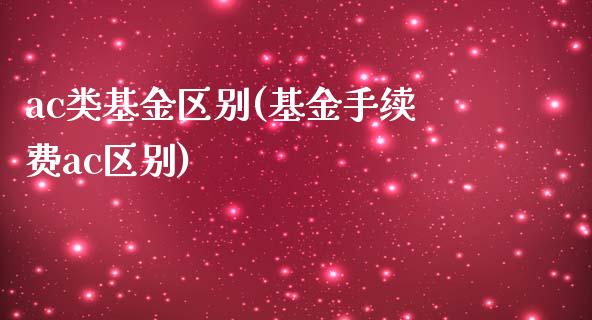 ac类基金区别(基金手续费ac区别)_https://www.zghnxxa.com_内盘期货_第1张